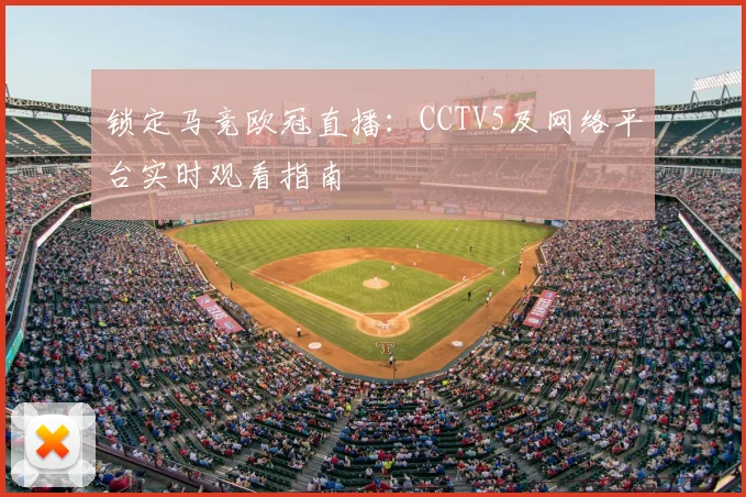 锁定马竞欧冠直播:CCTV5及网络平台实时观看指南
