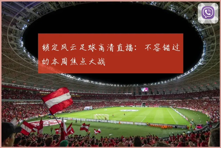 锁定风云足球高清直播:不容错过的本周焦点大战
