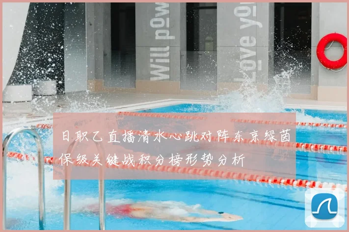 日职乙直播清水心跳对阵东京绿茵保级关键战积分榜形势分析