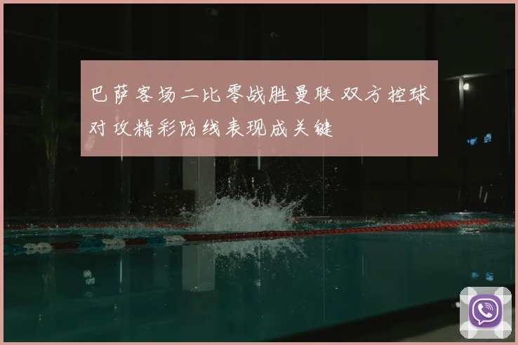 巴萨客场二比零战胜曼联 双方控球对攻精彩防线表现成关键