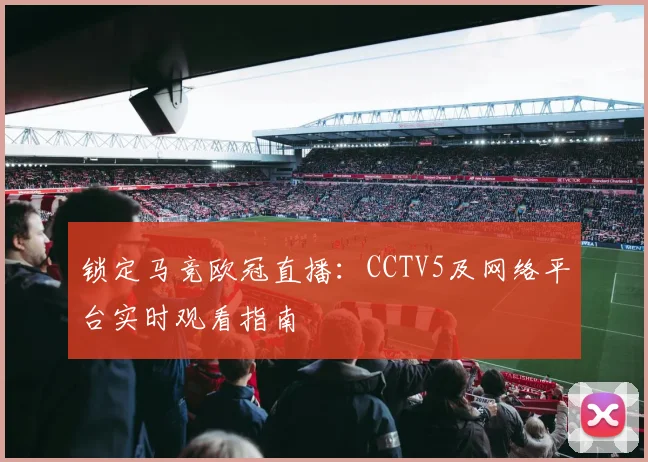 锁定马竞欧冠直播：CCTV5及网络平台实时观看指南