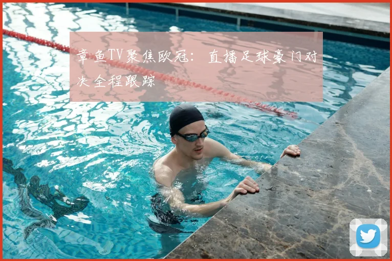 章鱼TV聚焦欧冠：直播足球豪门对决全程跟踪