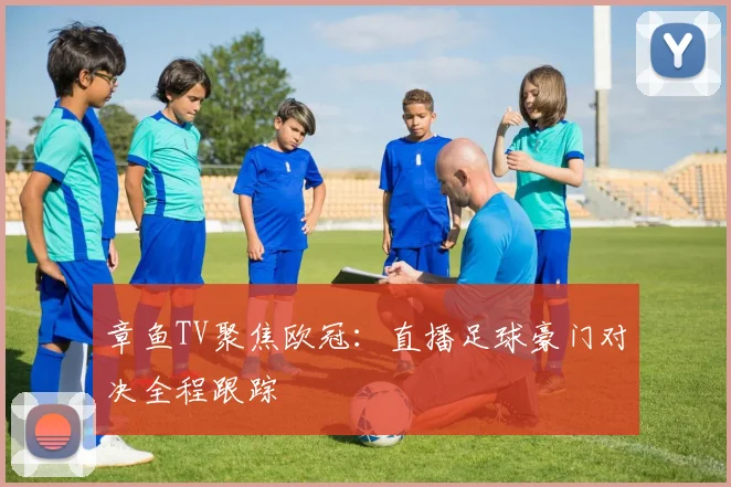 章鱼TV聚焦欧冠：直播足球豪门对决全程跟踪