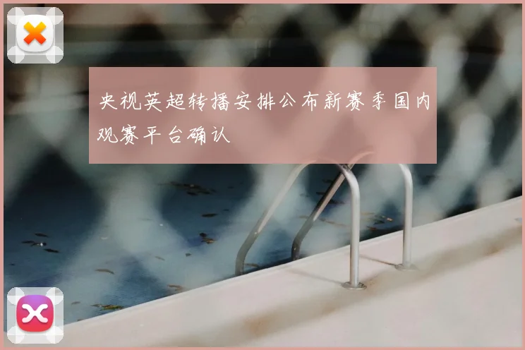 央视英超转播安排公布新赛季国内观赛平台确认