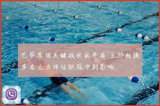 巴萨客场关键战收获平局 主帅轮换多名主力评估欧冠冲刺影响