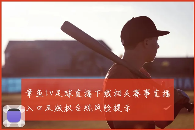 章鱼tv足球直播下载相关赛事直播入口及版权合规风险提示