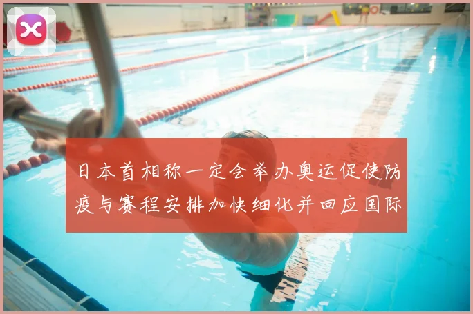 日本首相称一定会举办奥运促使防疫与赛程安排加快细化并回应国际关切